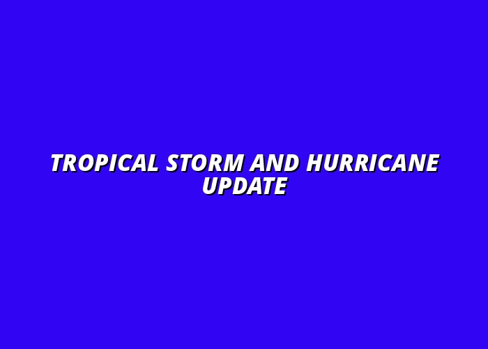 Tropical Storm and Hurricane Update